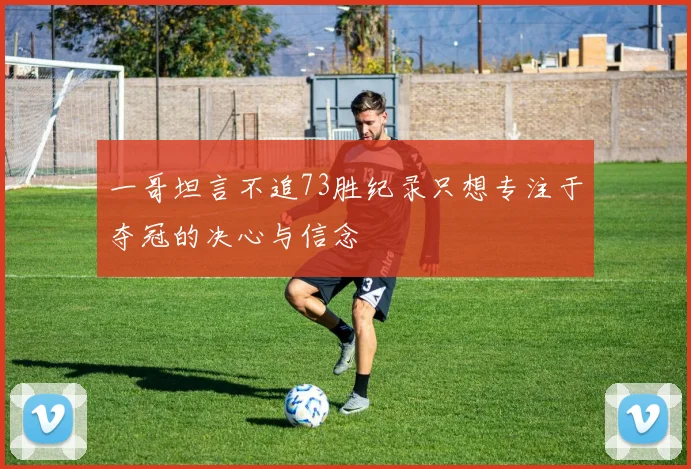 一哥坦言不追73胜纪录只想专注于夺冠的决心与信念