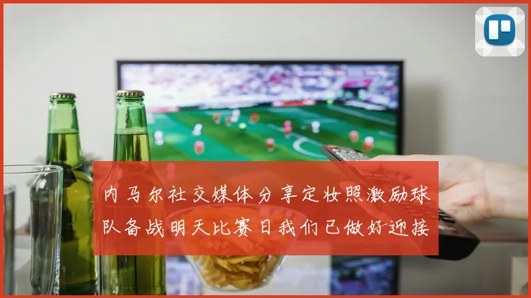 内马尔社交媒体分享定妆照激励球队备战明天比赛日我们已做好迎接挑战的准备