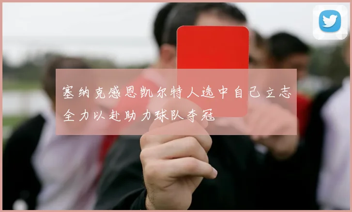 塞纳克感恩凯尔特人选中自己立志全力以赴助力球队夺冠