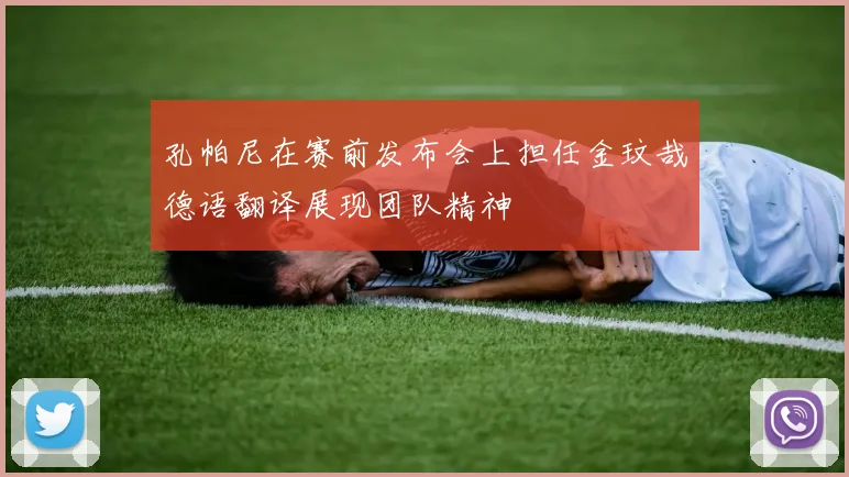 孔帕尼在赛前发布会上担任金玟哉德语翻译展现团队精神