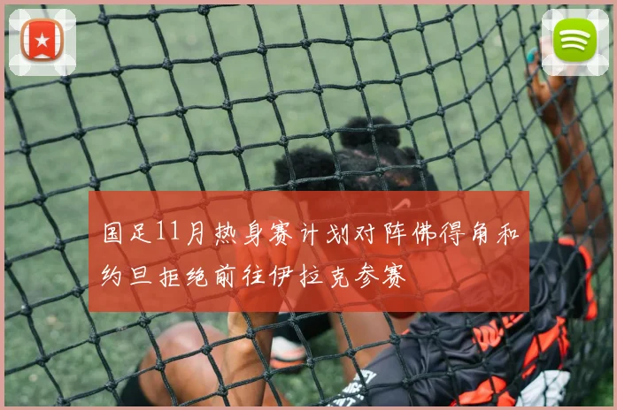 国足11月热身赛计划对阵佛得角和约旦拒绝前往伊拉克参赛